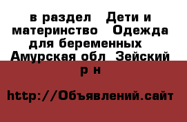  в раздел : Дети и материнство » Одежда для беременных . Амурская обл.,Зейский р-н